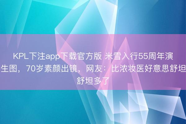 KPL下注app下载官方版 米雪入行55周年演唱会生图，70岁素颜出镜，网友：比浓妆医好意思舒坦多了