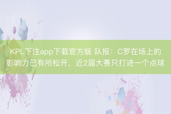 KPL下注app下载官方版 队报：C罗在场上的影响力已有所松开，近2届大赛只打进一个点球