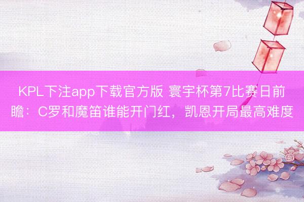 KPL下注app下载官方版 寰宇杯第7比赛日前瞻：C罗和魔笛谁能开门红，凯恩开局最高难度